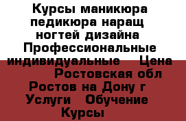 Курсы маникюра,педикюра,наращ. ногтей,дизайна. Профессиональные,индивидуальные. › Цена ­ 5 500 - Ростовская обл., Ростов-на-Дону г. Услуги » Обучение. Курсы   